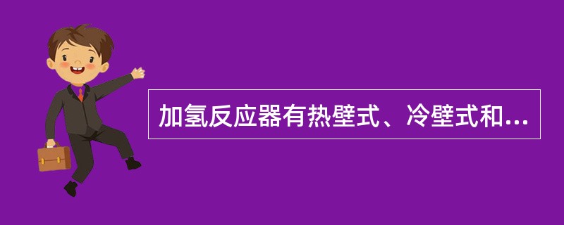 加氢反应器有热壁式、冷壁式和轴向式三种形式。