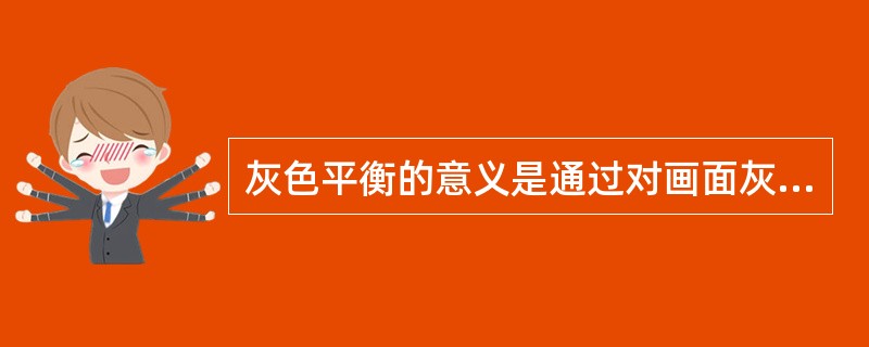 灰色平衡的意义是通过对画面灰色部分的控制，来间接控制整个画面上的（）。