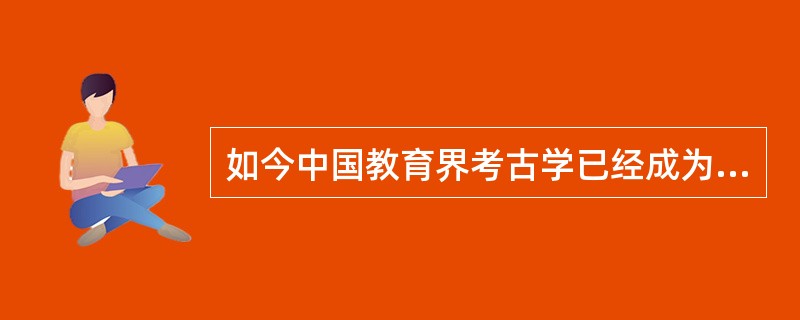 如今中国教育界考古学已经成为了一门独立的学科.