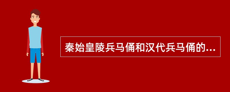 秦始皇陵兵马俑和汉代兵马俑的生产形势都是模具式生产.