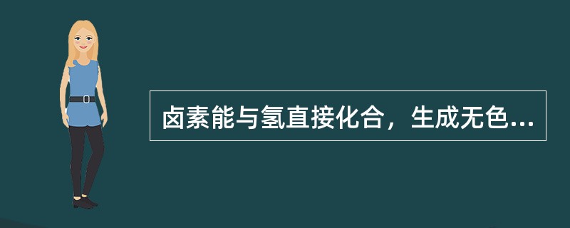 卤素能与氢直接化合，生成无色、有刺激性的气体，但不能与金属反应生成盐。