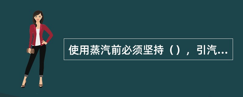 使用蒸汽前必须坚持（），引汽要缓慢，先汽小后汽大原则，严防水击。