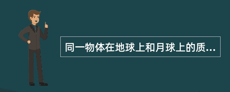 同一物体在地球上和月球上的质量是相同的。