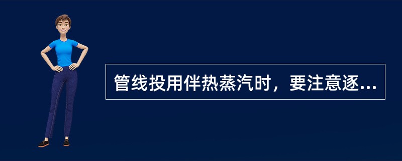 管线投用伴热蒸汽时，要注意逐条投用伴热蒸汽线，防止伴热线蒸汽（）疏水器运行情况是