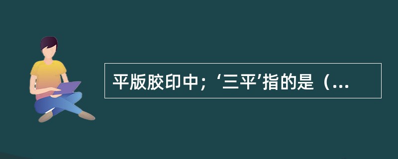 平版胶印中；‘三平’指的是（）平（）平和（）平。