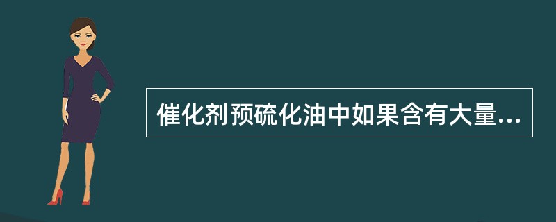 催化剂预硫化油中如果含有大量的（），则硫化时在催化剂上可能发生聚合结焦，影响催化