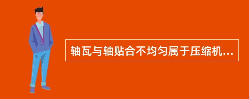 轴瓦与轴贴合不均匀属于压缩机汽缸发热的原因。