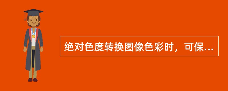 绝对色度转换图像色彩时，可保证图像的（）不变化。