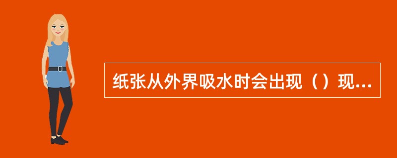 纸张从外界吸水时会出现（）现象。