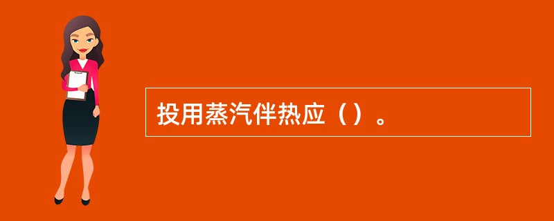 投用蒸汽伴热应（）。