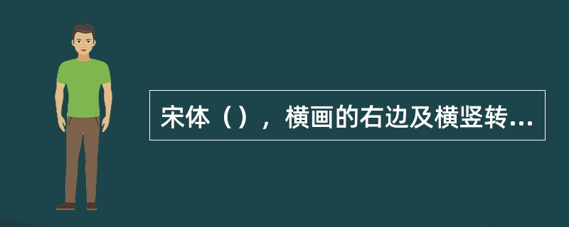 宋体（），横画的右边及横竖转角处有装饰角，均齐、秀丽、典雅，多用于宣传印刷物的文