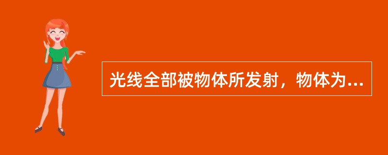 光线全部被物体所发射，物体为（）；光线全部被物体所吸收，物体为（）；光线按比例被