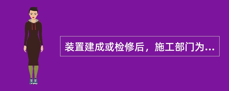 装置建成或检修后，施工部门为检查设备管线法兰连接处有无泄漏，须进行检验的环节是（