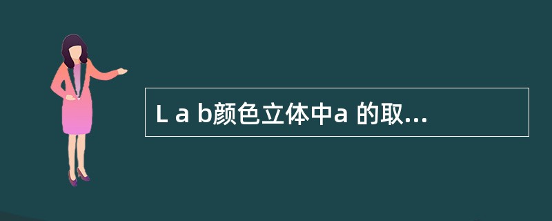 L a b颜色立体中a 的取值范围是（）