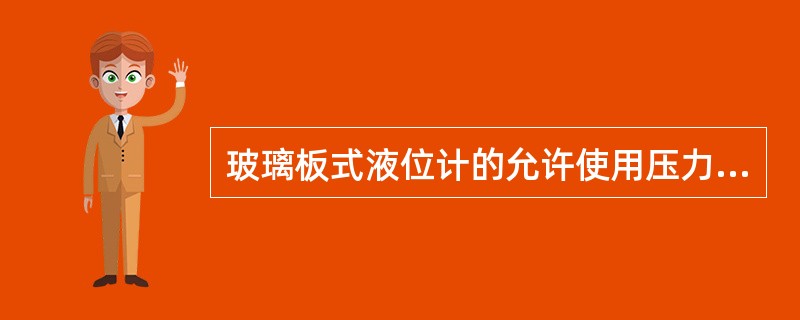 玻璃板式液位计的允许使用压力比玻璃管式液位计要高。