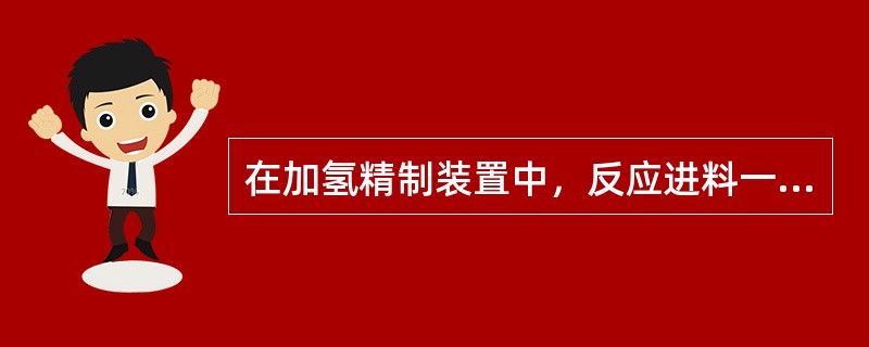 在加氢精制装置中，反应进料一般要经过与（）的换热后再进入加热炉进行加热处理。