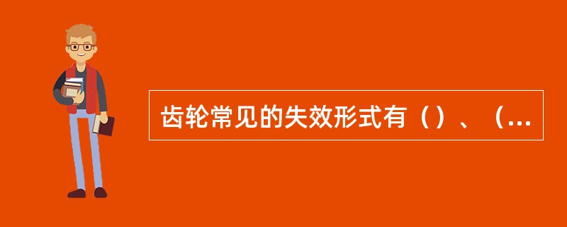 齿轮常见的失效形式有（）、（）、（）和（）。