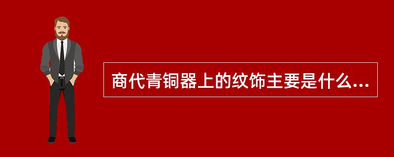 商代青铜器上的纹饰主要是什么？（）