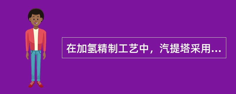 在加氢精制工艺中，汽提塔采用（）进行汽提，可以有效地节约能耗。