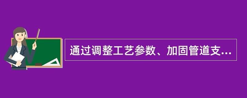 通过调整工艺参数、加固管道支撑是可以减轻工艺管道振动的。