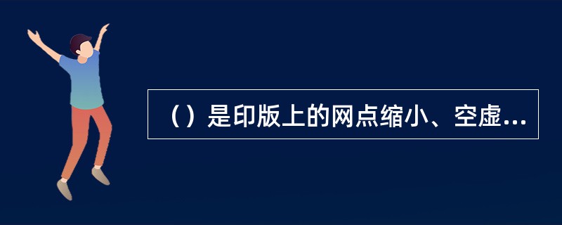 （）是印版上的网点缩小、空虚、消失。