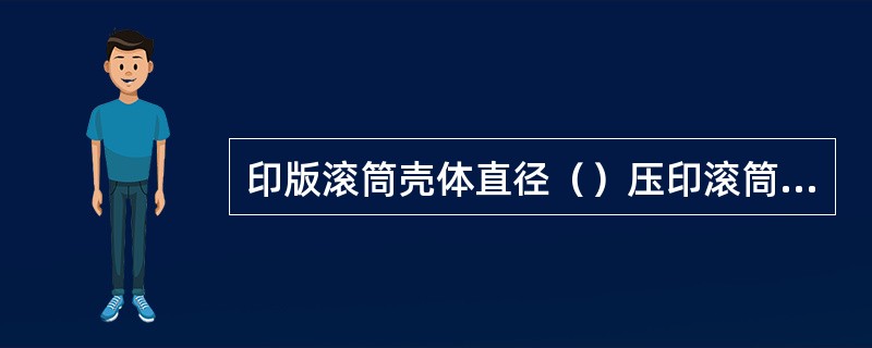 印版滚筒壳体直径（）压印滚筒壳体直径。