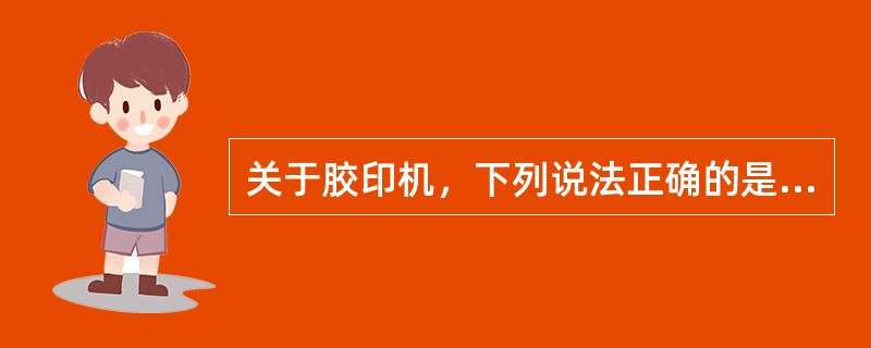 关于胶印机，下列说法正确的是（）。