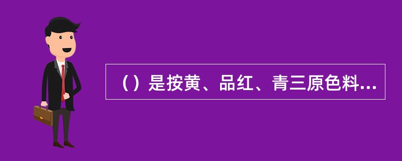 （）是按黄、品红、青三原色料（如颜料、油墨）减色混合原理成色的方法。