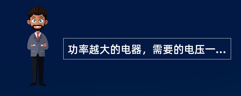 功率越大的电器，需要的电压一定越大。