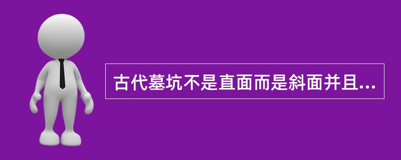 古代墓坑不是直面而是斜面并且有一节一节的过度，原因是什么？（）