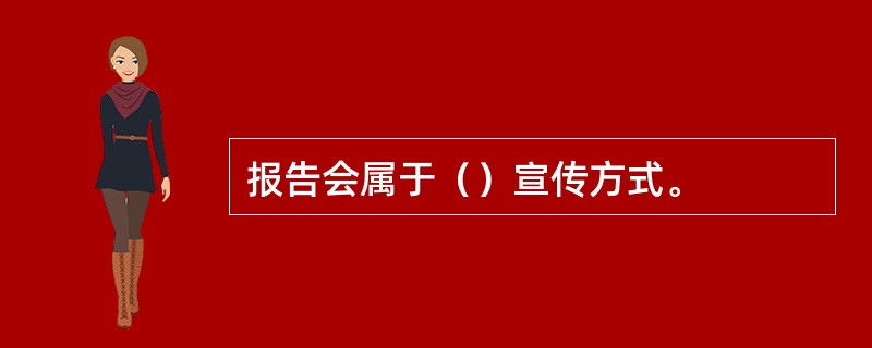 报告会属于（）宣传方式。