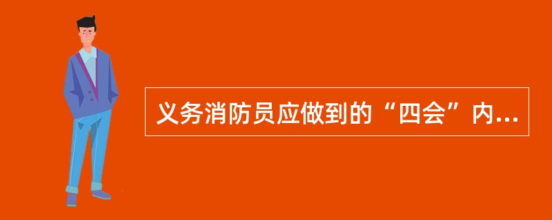 义务消防员应做到的“四会”内容：会检查事故隐患；会管理和使用消防器材；会扑救初期