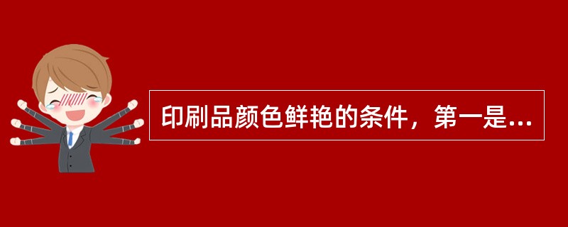 印刷品颜色鲜艳的条件，第一是颜色必须有较高的（），即纯度要好。第二是该颜色还必须