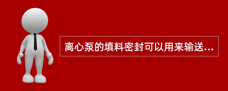 离心泵的填料密封可以用来输送易燃、易爆、有毒和贵重液体。