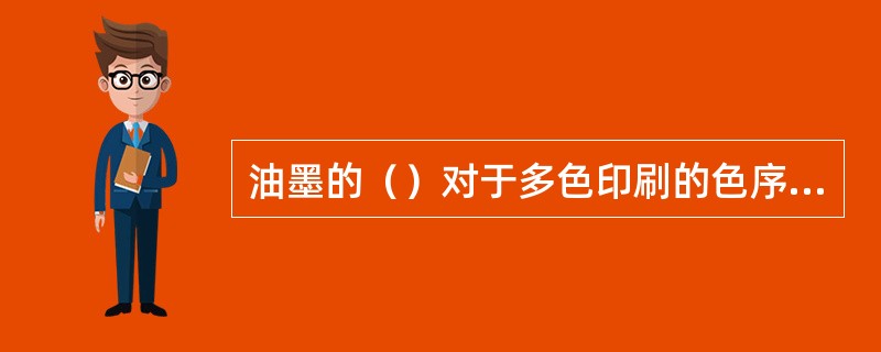 油墨的（）对于多色印刷的色序设计和印刷后的色彩效果具有重要的意义。
