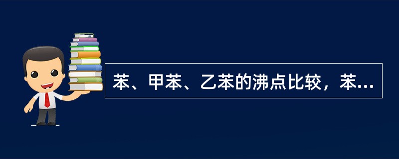 苯、甲苯、乙苯的沸点比较，苯>甲苯>乙苯。