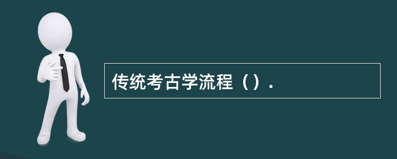 传统考古学流程（）.