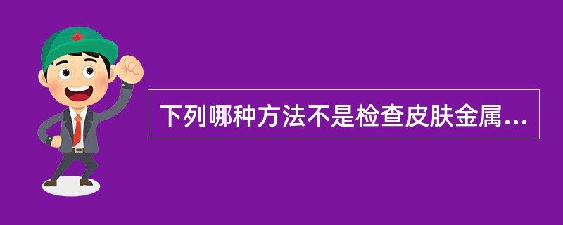 下列哪种方法不是检查皮肤金属化的方法是的（）。