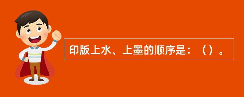 印版上水、上墨的顺序是：（）。