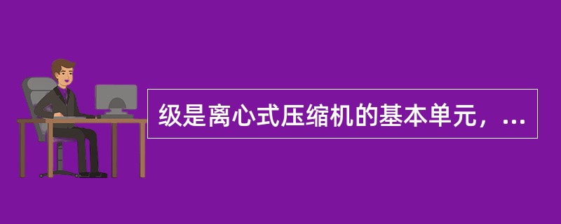 级是离心式压缩机的基本单元，级就是指叶轮。