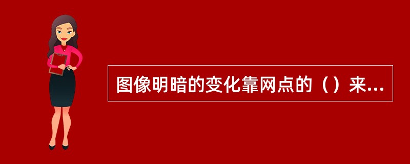 图像明暗的变化靠网点的（）来表现。