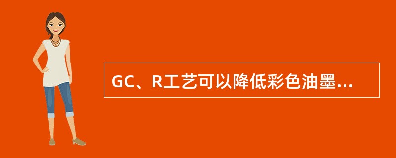 GC、R工艺可以降低彩色油墨使用量。