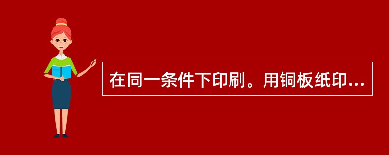 在同一条件下印刷。用铜板纸印刷的相对反差值比用胶版纸印刷的相对反差值要小。