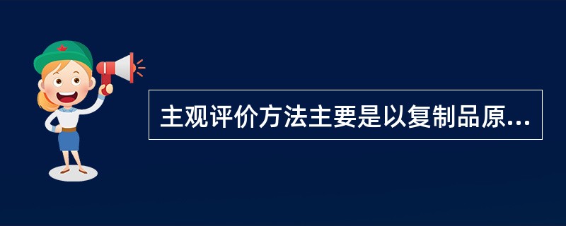 主观评价方法主要是以复制品原稿为基础，对照样张，根据评价者的心理承受作出评价。