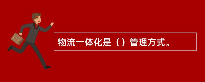 物流一体化是（）管理方式。