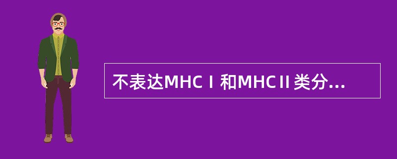 不表达MHCⅠ和MHCⅡ类分子的细胞是（）