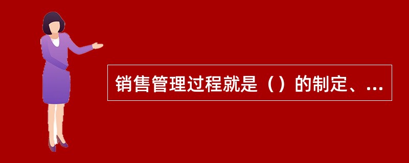 销售管理过程就是（）的制定、实施和评价过程。