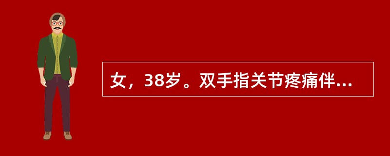 女，38岁。双手指关节疼痛伴晨僵半年，查双手第2、3近端指间关节呈梭形肿胀，活动