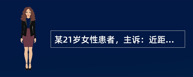 某21岁女性患者，主诉：近距离工作后视远模糊，偶尔视近也模糊。如果该患者验光结果