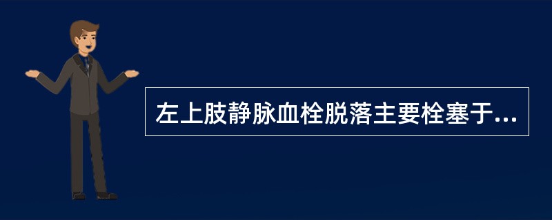 左上肢静脉血栓脱落主要栓塞于（）